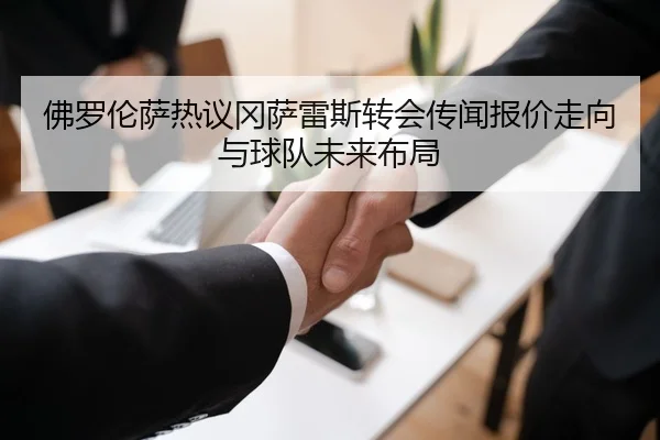 佛罗伦萨热议冈萨雷斯转会传闻报价走向与球队未来布局