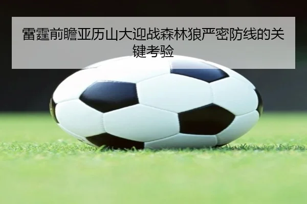 雷霆前瞻亚历山大迎战森林狼严密防线的关键考验