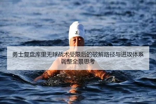 勇士复盘库里无球战术受限后的破解路径与进攻体系调整全景思考