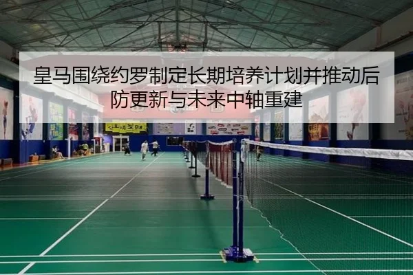 皇马围绕约罗制定长期培养计划并推动后防更新与未来中轴重建