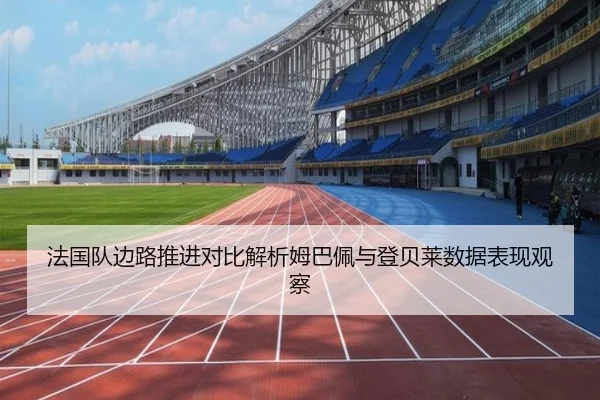 法国队边路推进对比解析姆巴佩与登贝莱数据表现观察