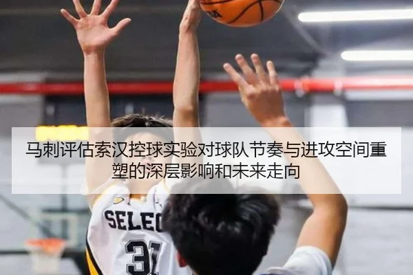 马刺评估索汉控球实验对球队节奏与进攻空间重塑的深层影响和未来走向