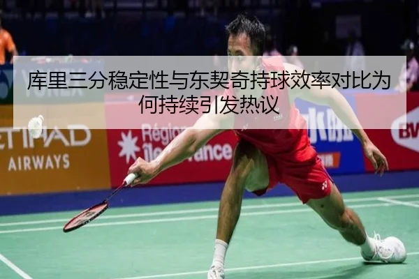 库里三分稳定性与东契奇持球效率对比为何持续引发热议