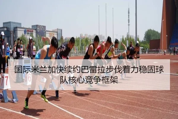国际米兰加快续约巴雷拉步伐着力稳固球队核心竞争框架