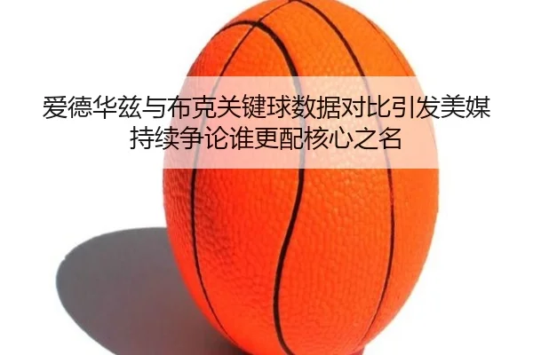 爱德华兹与布克关键球数据对比引发美媒持续争论谁更配核心之名