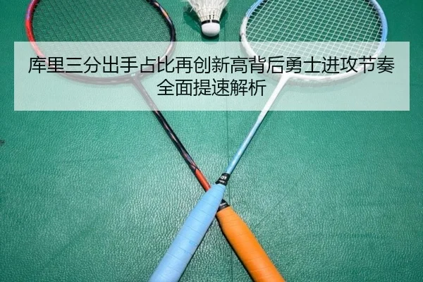 库里三分出手占比再创新高背后勇士进攻节奏全面提速解析